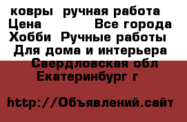 ковры  ручная работа › Цена ­ 2 500 - Все города Хобби. Ручные работы » Для дома и интерьера   . Свердловская обл.,Екатеринбург г.